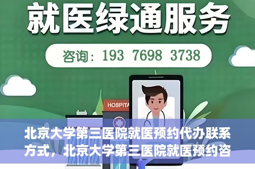 北京大学第三医院就医预约代办联系方式，北京大学第三医院就医预约咨询及联系方式详解