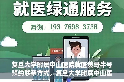 复旦大学附属中山医院就医黄哥牛号预约联系方式，复旦大学附属中山医院黄哥牛号预约挂号联系方式解析