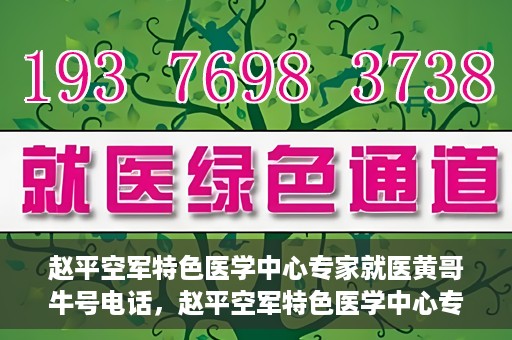 赵平空军特色医学中心专家就医黄哥牛号电话，赵平空军特色医学中心专家黄哥就医热线揭秘