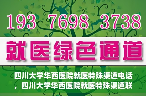 四川大学华西医院就医特殊渠道电话，四川大学华西医院就医特殊渠道联系电话详解