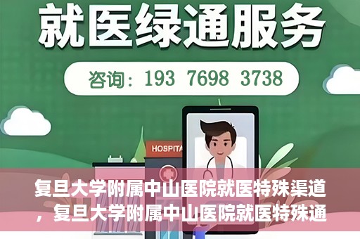 复旦大学附属中山医院就医特殊渠道，复旦大学附属中山医院就医特殊通道详解