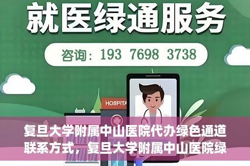 复旦大学附属中山医院代办绿色通道联系方式，复旦大学附属中山医院绿色通道代办联系方式解析