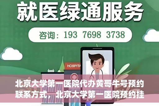 北京大学第一医院代办黄哥牛号预约联系方式，北京大学第一医院预约挂号联系方式，代办黄哥牛号预约服务详解