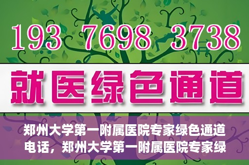 郑州大学第一附属医院专家绿色通道电话，郑州大学第一附属医院专家绿色通道联系电话揭秘