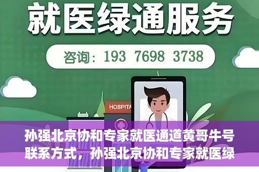 孙强北京协和专家就医通道黄哥牛号联系方式，孙强北京协和专家就医绿色通道，黄哥牛号联系方式揭秘