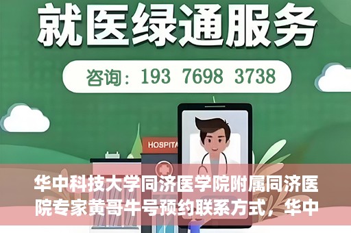 华中科技大学同济医学院附属同济医院专家黄哥牛号预约联系方式，华中科技大学同济医院黄哥牛专家号预约指南及联系方式