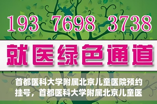 首都医科大学附属北京儿童医院预约挂号，首都医科大学附属北京儿童医院预约挂号攻略