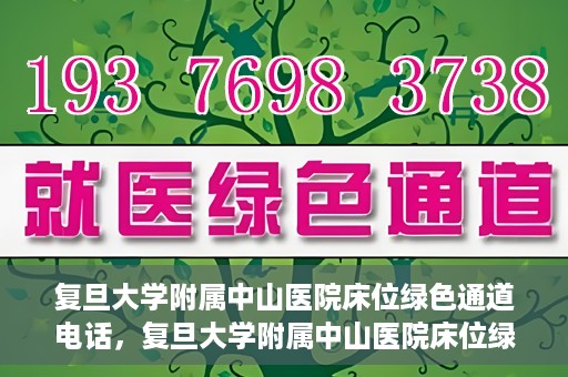 复旦大学附属中山医院床位绿色通道电话，复旦大学附属中山医院床位绿色通道联系电话及申请指南