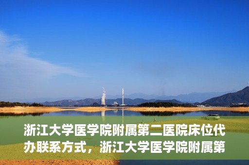 浙江大学医学院附属第二医院床位代办联系方式，浙江大学医学院附属第二医院床位代办咨询热线