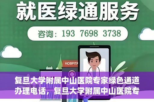 复旦大学附属中山医院专家绿色通道办理电话，复旦大学附属中山医院专家绿色通道服务热线电话揭秘