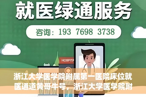 浙江大学医学院附属第一医院床位就医通道黄哥牛号，浙江大学医学院附属第一医院床位就医通道，黄哥牛号开启绿色通道