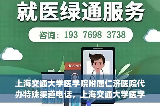 上海交通大学医学院附属仁济医院代办特殊渠道电话，上海交通大学医学院附属仁济医院特殊渠道电话代办服务详解
