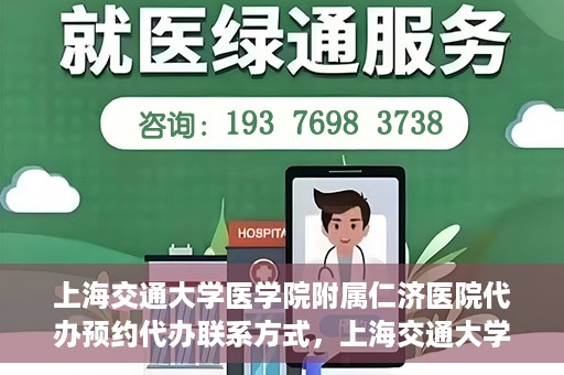 上海交通大学医学院附属仁济医院代办预约代办联系方式，上海交通大学医学院附属仁济医院预约挂号代办联系方式及流程解析