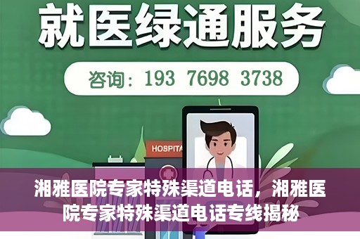 湘雅医院专家特殊渠道电话，湘雅医院专家特殊渠道电话专线揭秘