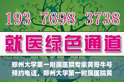 郑州大学第一附属医院专家黄哥牛号预约电话，郑州大学第一附属医院黄哥牛专家预约电话及挂号攻略