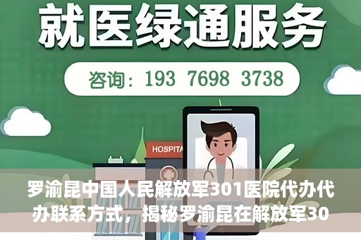 罗渝昆中国人民解放军301医院代办代办联系方式，揭秘罗渝昆在解放军301医院的代办联系方式，权威医疗背后的服务细节解读