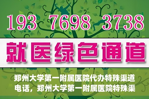 郑州大学第一附属医院代办特殊渠道电话，郑州大学第一附属医院特殊渠道电话代办服务详解