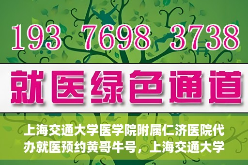 上海交通大学医学院附属仁济医院代办就医预约黄哥牛号，上海交通大学医学院附属仁济医院就医预约代办服务，黄哥牛号助您轻松挂号就医