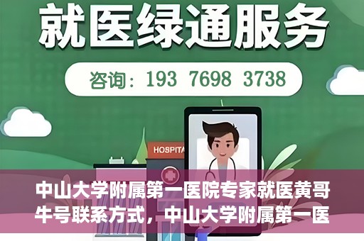 中山大学附属第一医院专家就医黄哥牛号联系方式，中山大学附属第一医院专家黄哥牛号联系方式及就医指南