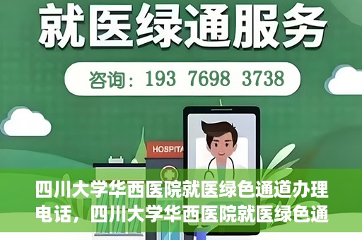 四川大学华西医院就医绿色通道办理电话，四川大学华西医院就医绿色通道咨询热线