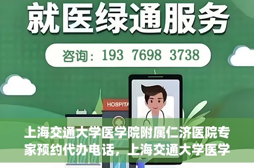 上海交通大学医学院附属仁济医院专家预约代办电话，上海交通大学医学院附属仁济医院专家预约代办服务热线