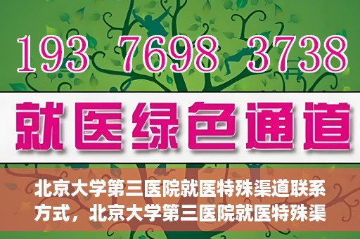 北京大学第三医院就医特殊渠道联系方式，北京大学第三医院就医特殊渠道联系指南