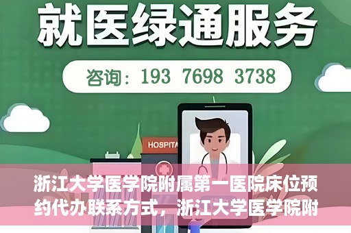 浙江大学医学院附属第一医院床位预约代办联系方式，浙江大学医学院附属第一医院床位预约代办服务咨询热线