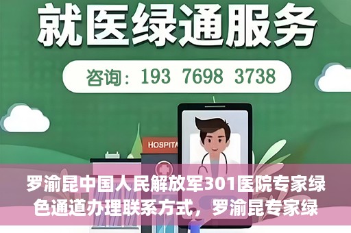 罗渝昆中国人民解放军301医院专家绿色通道办理联系方式，罗渝昆专家绿色通道办理指南，中国人民解放军301医院联系方式揭秘