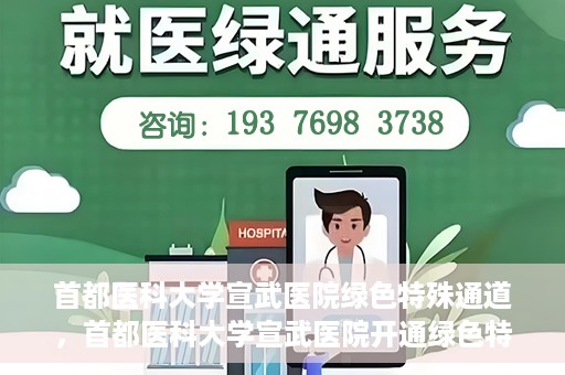 首都医科大学宣武医院绿色特殊通道，首都医科大学宣武医院开通绿色特殊通道，助力患者高效就医
