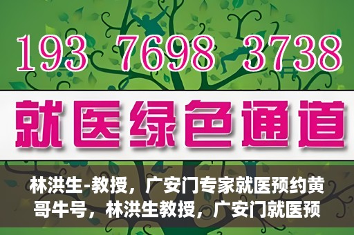 林洪生-教授，广安门专家就医预约黄哥牛号，林洪生教授，广安门就医预约专家，黄哥牛号引领健康之路