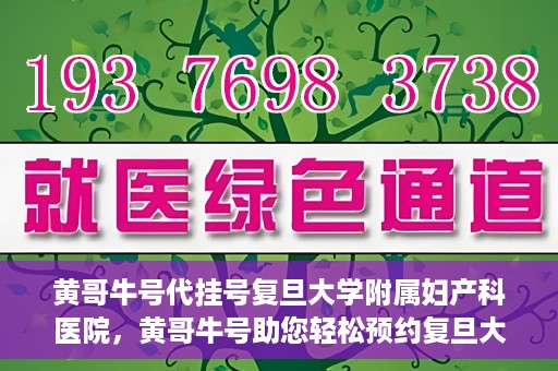 黄哥牛号代挂号复旦大学附属妇产科医院，黄哥牛号助您轻松预约复旦大学附属妇产科医院专家号