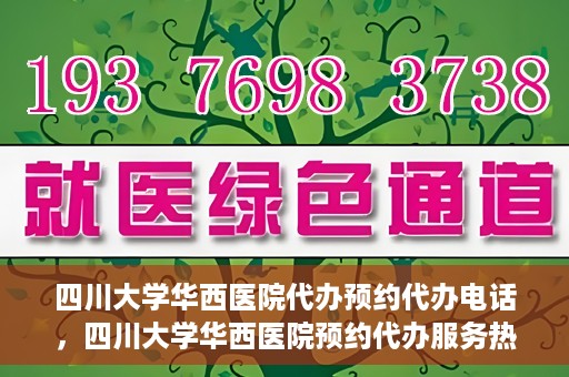 四川大学华西医院代办预约代办电话，四川大学华西医院预约代办服务热线解析