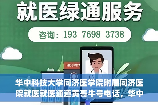 华中科技大学同济医学院附属同济医院就医就医通道黄哥牛号电话，华中科技大学同济医院就医通道详解，黄哥牛号电话一览无余