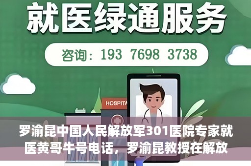 罗渝昆中国人民解放军301医院专家就医黄哥牛号电话，罗渝昆教授在解放军301医院的专业医疗与黄哥牛号电话揭秘