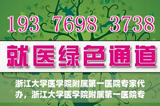 浙江大学医学院附属第一医院专家代办，浙江大学医学院附属第一医院专家代办服务详解