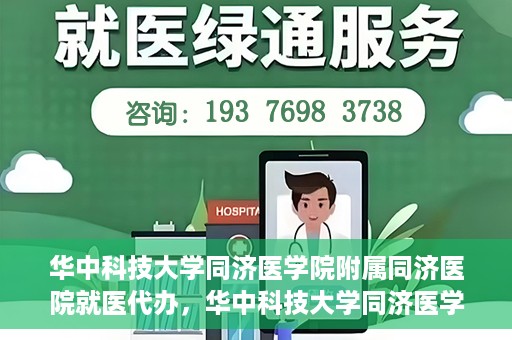 华中科技大学同济医学院附属同济医院就医代办，华中科技大学同济医学院附属同济医院就医代办服务详解