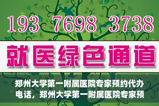 郑州大学第一附属医院专家预约代办电话，郑州大学第一附属医院专家预约代办服务热线
