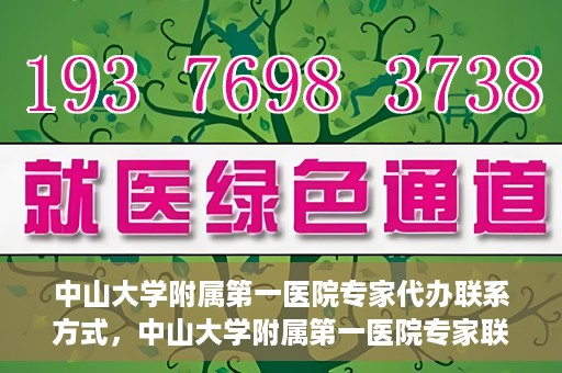 中山大学附属第一医院专家代办联系方式，中山大学附属第一医院专家联系代办服务指南