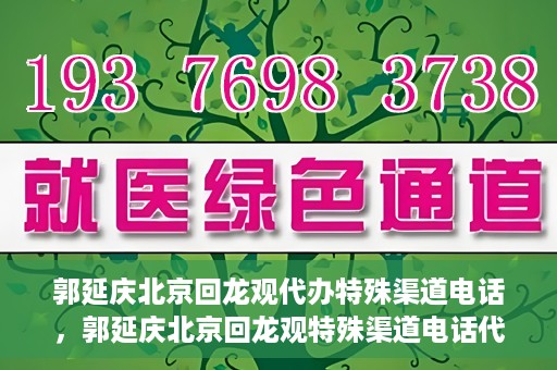 郭延庆北京回龙观代办特殊渠道电话，郭延庆北京回龙观特殊渠道电话代办服务