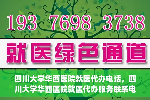 四川大学华西医院就医代办电话，四川大学华西医院就医代办服务联系电话