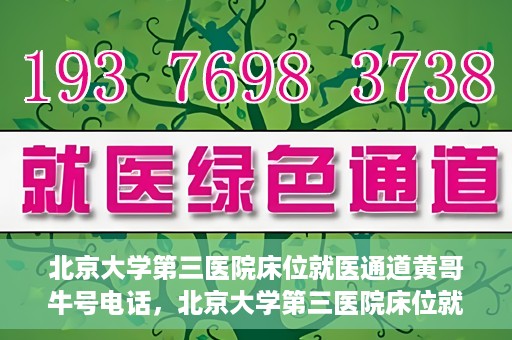 北京大学第三医院床位就医通道黄哥牛号电话，北京大学第三医院床位就医通道，黄哥牛号电话就医指南解析