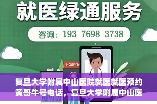 复旦大学附属中山医院就医就医预约黄哥牛号电话，复旦大学附属中山医院预约挂号指南，黄哥牛号电话就医新选择
