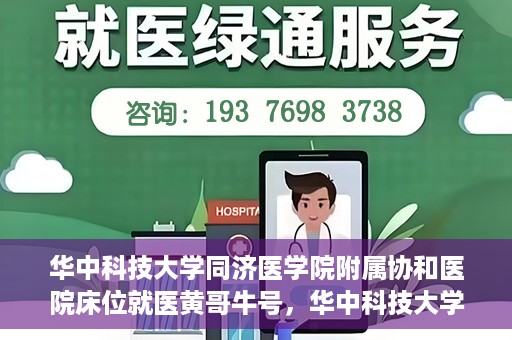 华中科技大学同济医学院附属协和医院床位就医黄哥牛号，华中科技大学同济医学院附属协和医院床位就医攻略，黄哥牛号助您轻松挂号就医