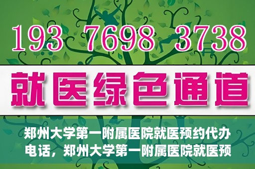 郑州大学第一附属医院就医预约代办电话，郑州大学第一附属医院就医预约代办服务热线