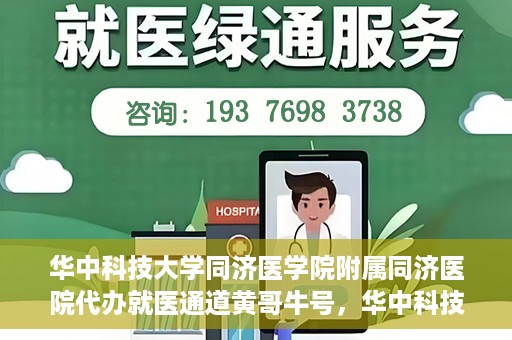 华中科技大学同济医学院附属同济医院代办就医通道黄哥牛号，华中科技大学同济医院就医通道代办服务，黄哥牛号助您轻松就医