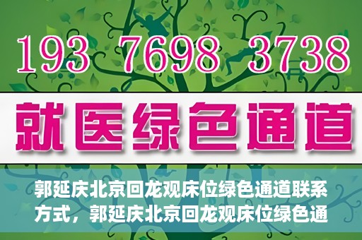 郭延庆北京回龙观床位绿色通道联系方式，郭延庆北京回龙观床位绿色通道咨询热线及联系方式揭秘