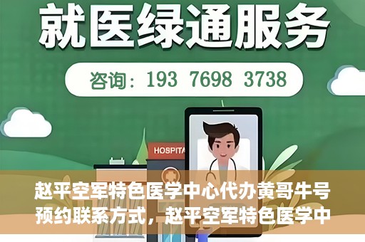 赵平空军特色医学中心代办黄哥牛号预约联系方式，赵平空军特色医学中心黄哥牛号预约挂号联系方式揭秘