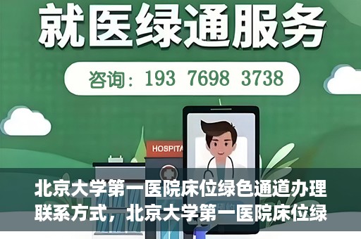 北京大学第一医院床位绿色通道办理联系方式，北京大学第一医院床位绿色通道办理指南，快速联系，轻松就医！