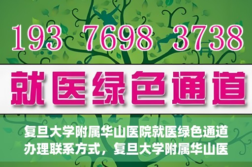 复旦大学附属华山医院就医绿色通道办理联系方式，复旦大学附属华山医院就医绿色通道办理指南及联系方式揭秘