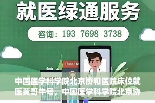 中国医学科学院北京协和医院床位就医黄哥牛号，中国医学科学院北京协和医院床位就医攻略，黄哥牛号助您轻松挂号就医